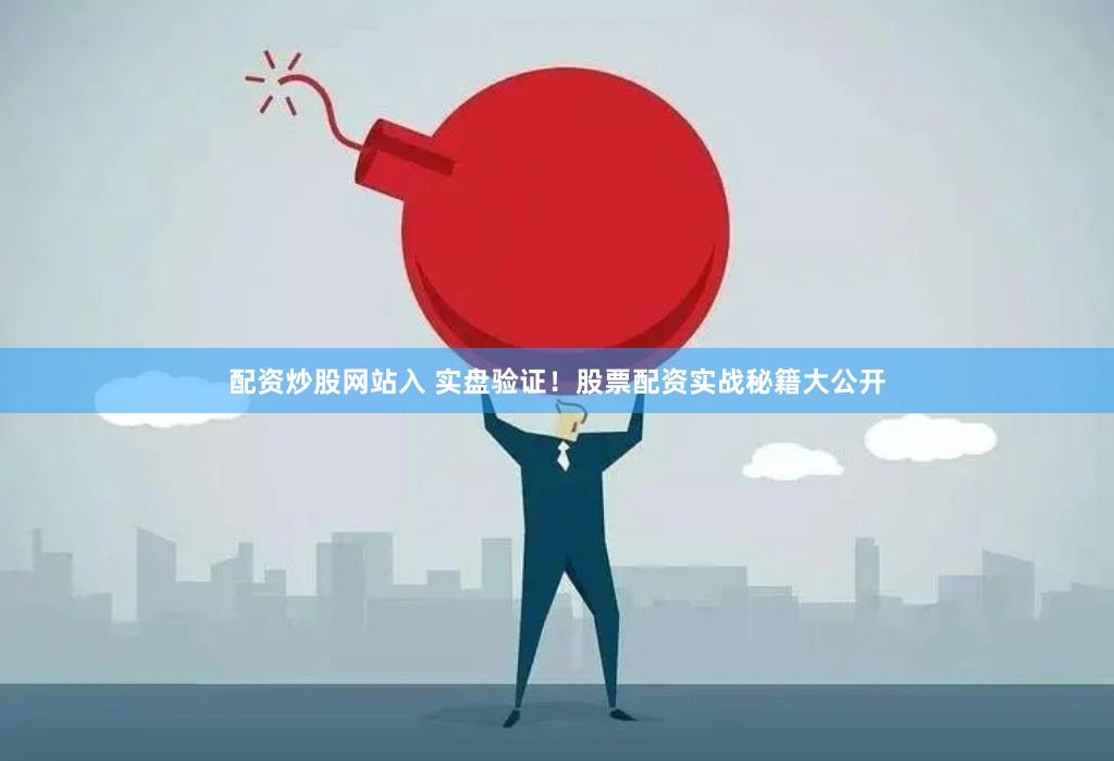配资炒股网站入 实盘验证！股票配资实战秘籍大公开