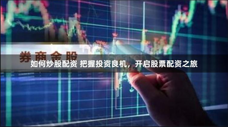 如何炒股配资 把握投资良机，开启股票配资之旅