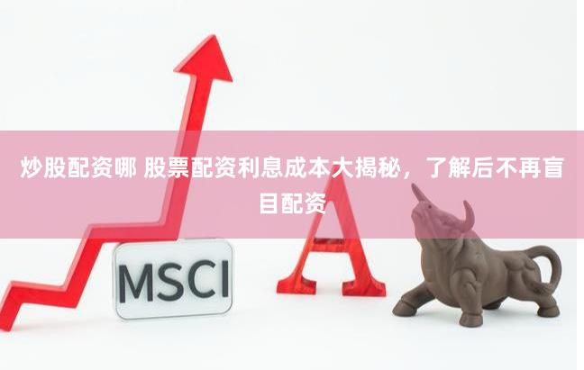 炒股配资哪 股票配资利息成本大揭秘，了解后不再盲目配资