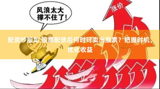 配资炒股如 股票配债后何时可卖出股票？把握时机，优化收益