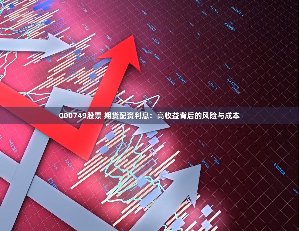 000749股票 期货配资利息：高收益背后的风险与成本