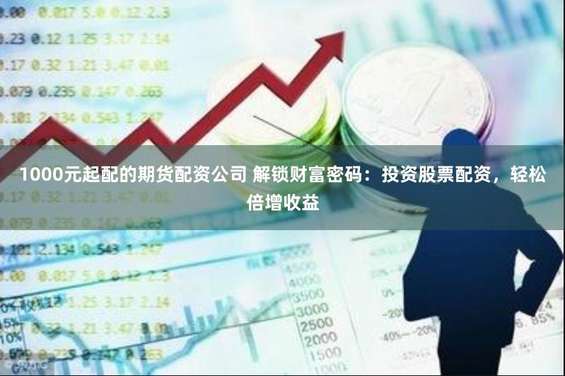 1000元起配的期货配资公司 解锁财富密码：投资股票配资，轻松倍增收益