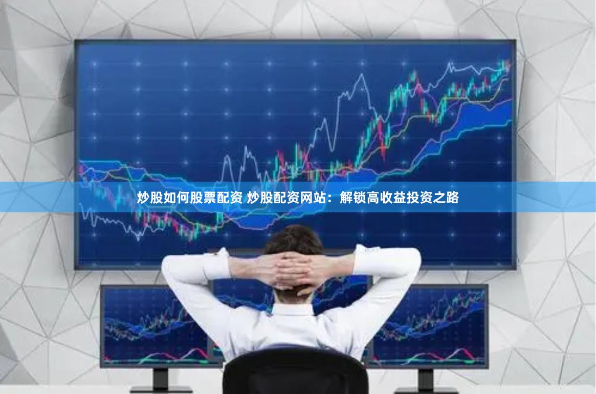炒股如何股票配资 炒股配资网站：解锁高收益投资之路
