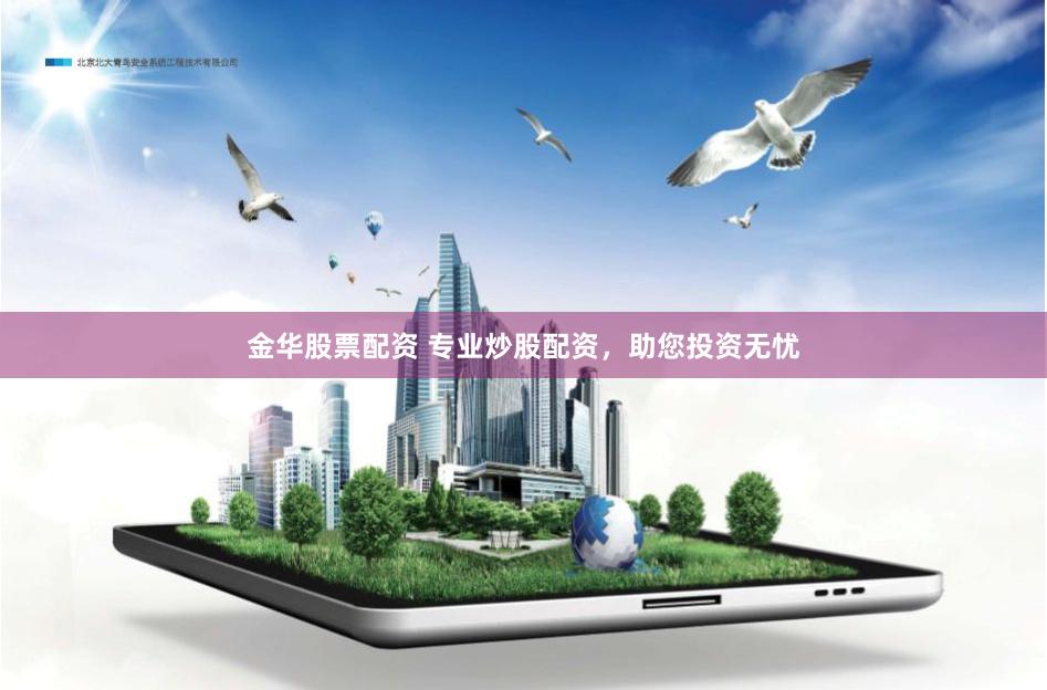 金华股票配资 专业炒股配资，助您投资无忧