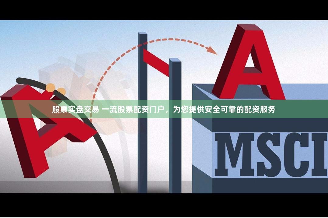 股票实盘交易 一流股票配资门户，为您提供安全可靠的配资服务