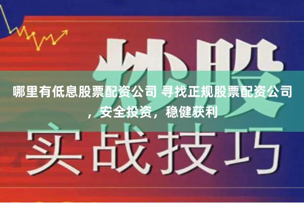 哪里有低息股票配资公司 寻找正规股票配资公司，安全投资，稳健获利