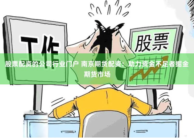 股票配资的公司行业门户 南京期货配资:助力资金不足者掘金期货市场