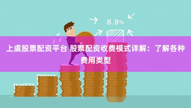 上虞股票配资平台 股票配资收费模式详解:了解各种费用类型