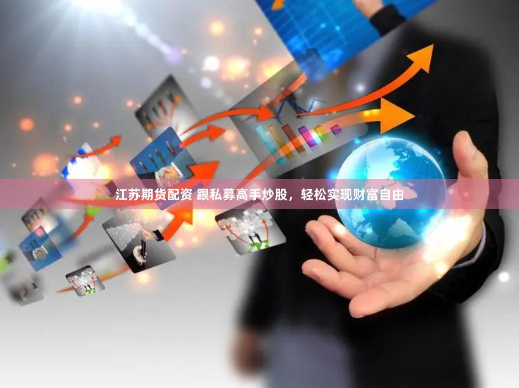 江苏期货配资 跟私募高手炒股,轻松实现财富自由