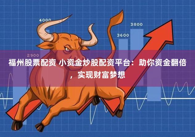 福州股票配资 小资金炒股配资平台:助你资金翻倍,实现财富梦想
