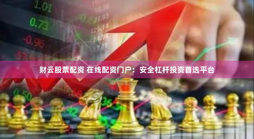 财云股票配资 在线配资门户:安全杠杆投资首选平台