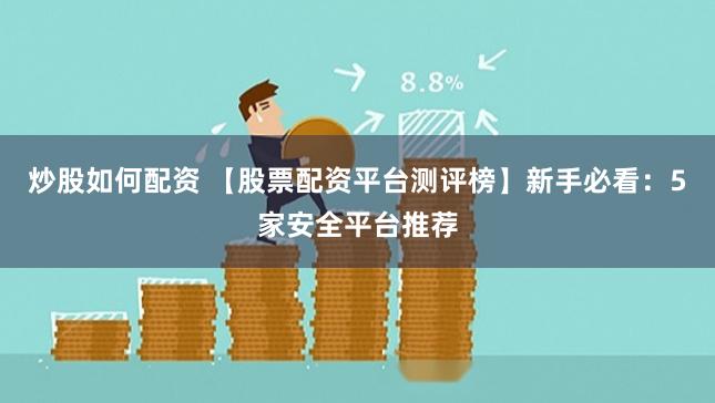 炒股如何配资 【股票配资平台测评榜】新手必看：5家安全平台推荐